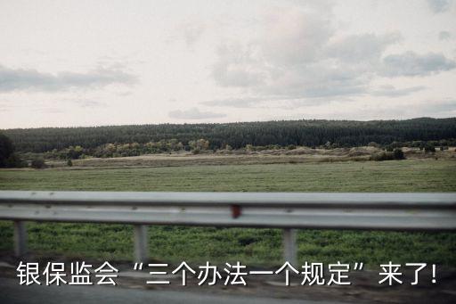 銀保監(jiān)會(huì)“三個(gè)辦法一個(gè)規(guī)定”來(lái)了!