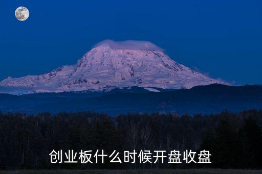 創(chuàng)業(yè)板什么時(shí)候開(kāi)盤收盤
