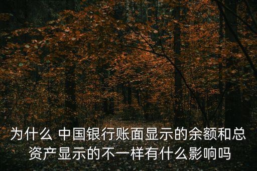 為什么 中國銀行賬面顯示的余額和總 資產顯示的不一樣有什么影響嗎
