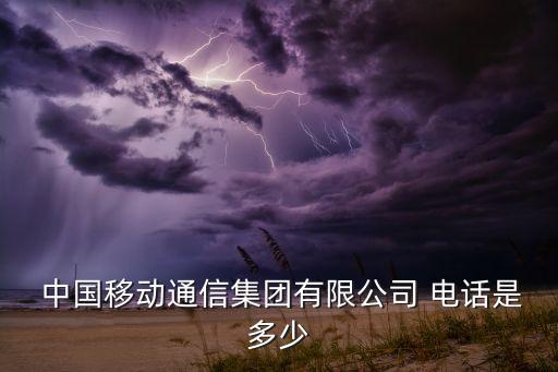  中國(guó)移動(dòng)通信集團(tuán)有限公司 電話(huà)是多少