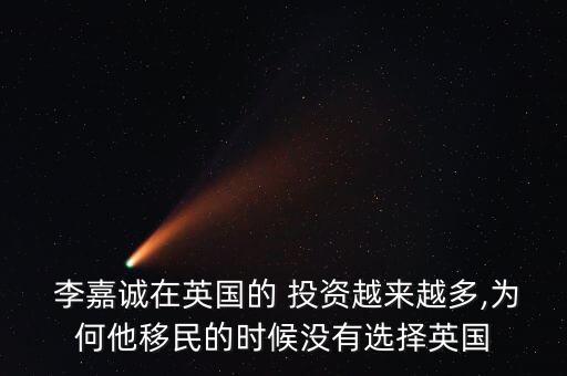  李嘉誠(chéng)在英國(guó)的 投資越來越多,為何他移民的時(shí)候沒有選擇英國(guó)
