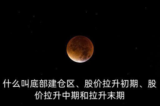 什么叫底部建倉區(qū)、股價拉升初期、股價拉升中期和拉升末期