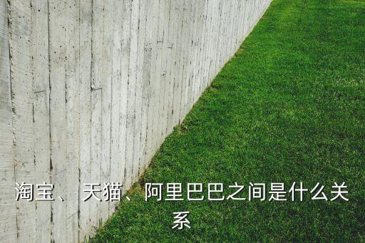 淘寶、 天貓、阿里巴巴之間是什么關(guān)系