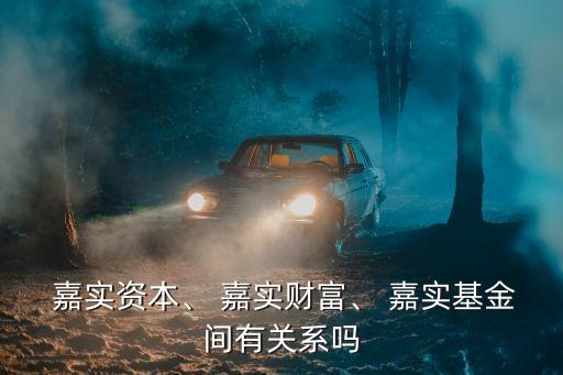  嘉實(shí)資本、 嘉實(shí)財(cái)富、 嘉實(shí)基金間有關(guān)系嗎