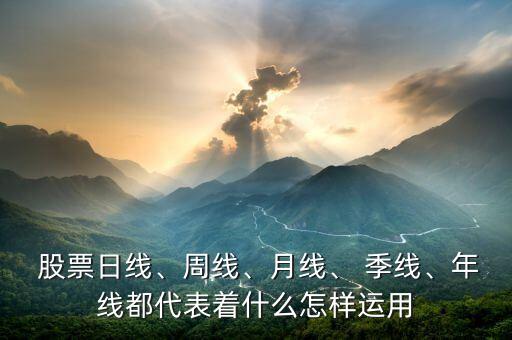  股票日線、周線、月線、 季線、年線都代表著什么怎樣運(yùn)用