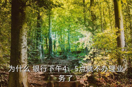 為什么 銀行下午4、5點(diǎn)就不辦理業(yè)務(wù)了