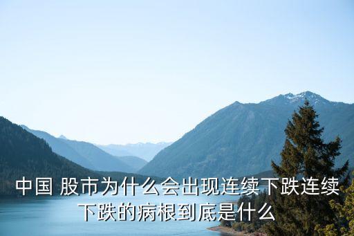 中國(guó) 股市為什么會(huì)出現(xiàn)連續(xù)下跌連續(xù)下跌的病根到底是什么