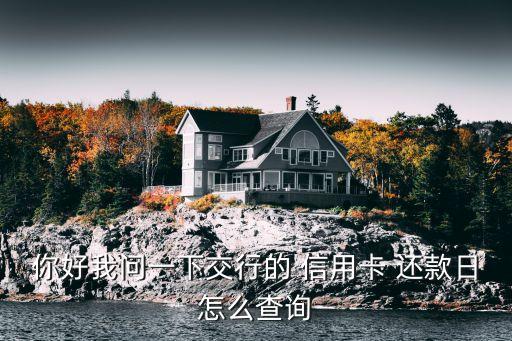 你好我問(wèn)一下交行的 信用卡 還款日怎么查詢(xún)