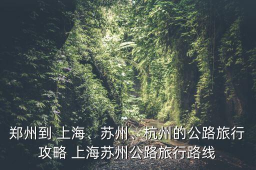 鄭州到 上海、蘇州、杭州的公路旅行攻略 上海蘇州公路旅行路線