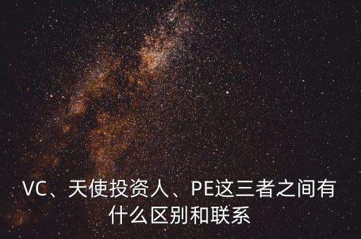 VC、天使投資人、PE這三者之間有什么區(qū)別和聯(lián)系