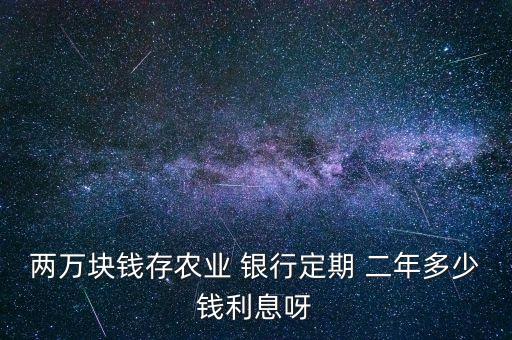 兩萬塊錢存農業(yè) 銀行定期 二年多少錢利息呀