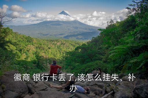  徽商 銀行卡丟了,該怎么掛失、補(bǔ)辦