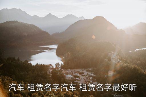 汽車 租賃名字汽車 租賃名字最好聽(tīng)