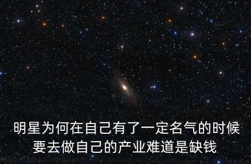  明星為何在自己有了一定名氣的時(shí)候要去做自己的產(chǎn)業(yè)難道是缺錢(qián)