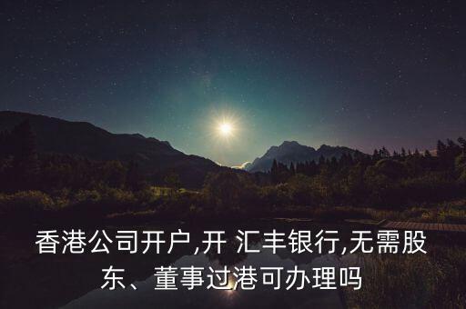 香港公司開(kāi)戶,開(kāi) 匯豐銀行,無(wú)需股東、董事過(guò)港可辦理嗎