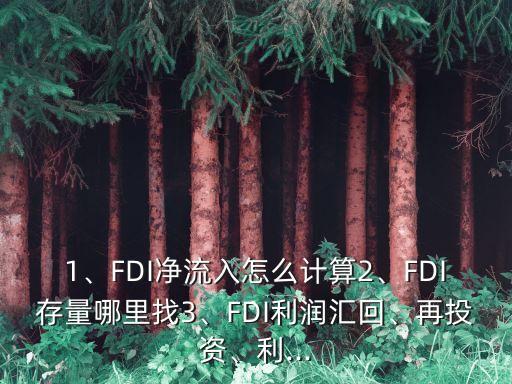 1、FDI凈流入怎么計(jì)算2、FDI存量哪里找3、FDI利潤匯回、再投資、利...