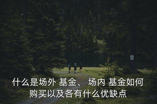 什么是場外 基金、 場內(nèi) 基金如何購買以及各有什么優(yōu)缺點