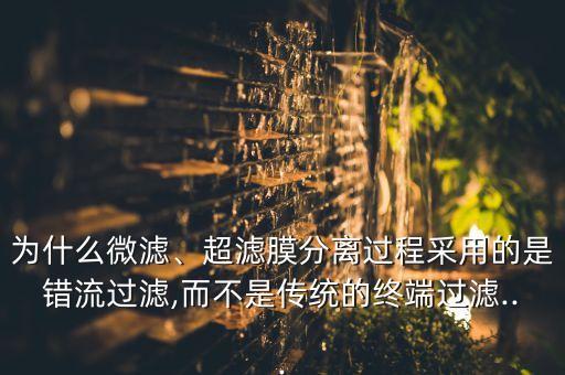 為什么微濾、超濾膜分離過程采用的是錯流過濾,而不是傳統(tǒng)的終端過濾...