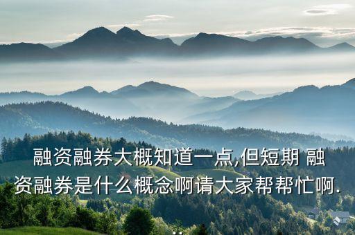 融資融券大概知道一點(diǎn),但短期 融資融券是什么概念啊請(qǐng)大家?guī)蛶兔Π?..
