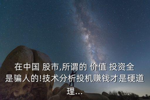 在中國 股市,所謂的 價(jià)值 投資全是騙人的!技術(shù)分析投機(jī)賺錢才是硬道理...