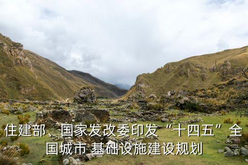 住建部、國家發(fā)改委印發(fā)“十四五”全國城市 基礎設施建設規(guī)劃
