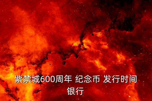 紫禁城600周年 紀念幣 發(fā)行時間銀行