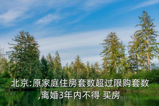  北京:原家庭住房套數(shù)超過限購(gòu)套數(shù),離婚3年內(nèi)不得 買房