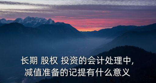 長期股權(quán)投資減值準備解釋,計提長期股權(quán)投資減值準備會計處理