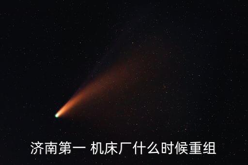 濟(jì)南第一 機(jī)床廠(chǎng)什么時(shí)候重組