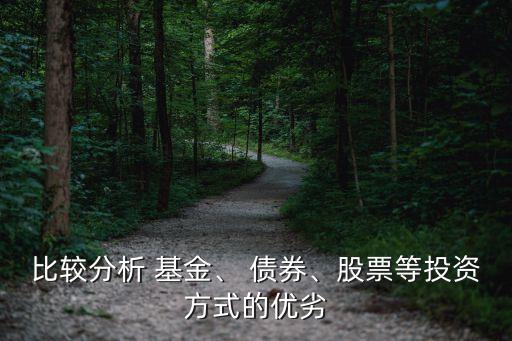 比較分析 基金、 債券、股票等投資方式的優(yōu)劣