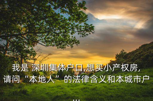我是 深圳集體戶(hù)口,想買(mǎi)小產(chǎn)權(quán)房,請(qǐng)問(wèn)“本地人”的法律含義和本城市戶(hù)...