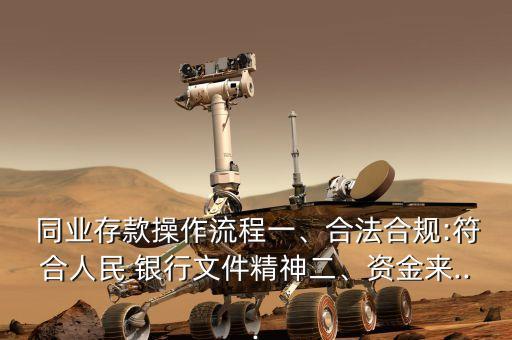  同業(yè)存款操作流程一、合法合規(guī):符合人民 銀行文件精神二、資金來(lái)...