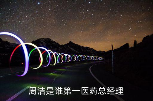 周潔是誰(shuí)第一醫(yī)藥總經(jīng)理