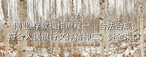  同業(yè) 存款操作流程一、合法合規(guī):符合人民銀行文件精神二、資金來...