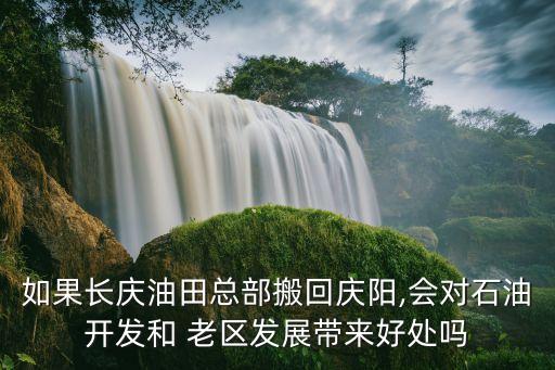 如果長(zhǎng)慶油田總部搬回慶陽(yáng),會(huì)對(duì)石油開發(fā)和 老區(qū)發(fā)展帶來好處嗎