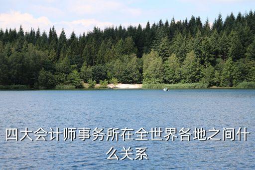 四大會計(jì)師事務(wù)所在全世界各地之間什么關(guān)系