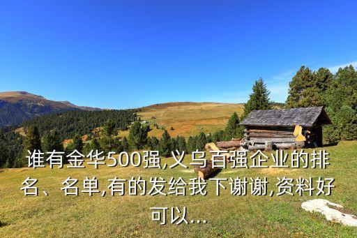 誰(shuí)有金華500強(qiáng),義烏百?gòu)?qiáng)企業(yè)的排名、名單,有的發(fā)給我下謝謝,資料好可以...