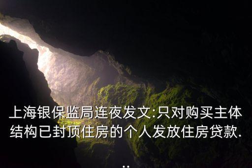 上海銀保監(jiān)局連夜發(fā)文:只對購買主體結(jié)構(gòu)已封頂住房的個(gè)人發(fā)放住房貸款...