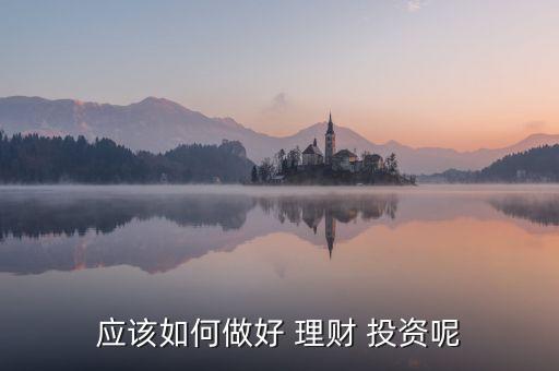 應(yīng)該如何做好 理財(cái) 投資呢