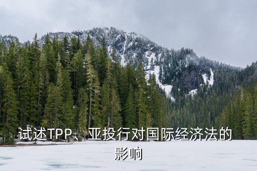 試述TPP、亞投行對(duì)國(guó)際經(jīng)濟(jì)法的 影響
