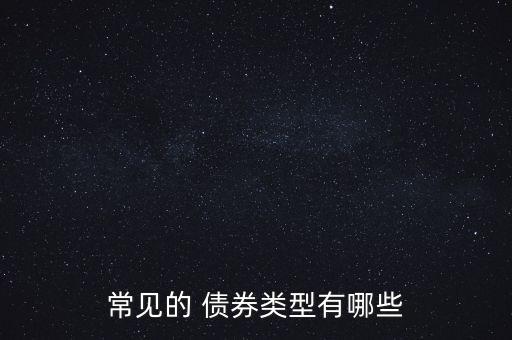常見(jiàn)的 債券類(lèi)型有哪些
