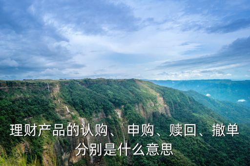 理財產(chǎn)品的認(rèn)購、 申購、贖回、撤單分別是什么意思