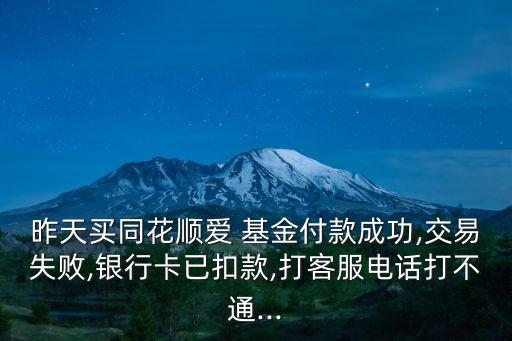 昨天買(mǎi)同花順愛(ài) 基金付款成功,交易失敗,銀行卡已扣款,打客服電話打不通...