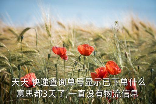  天天 快遞查詢單號(hào)顯示已下單什么意思都3天了,一直沒(méi)有物流信息