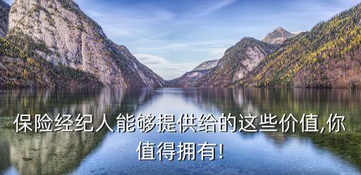 保險(xiǎn)經(jīng)紀(jì)人能夠提供給的這些價值,你值得擁有!