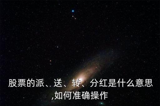  股票的派、送、轉、分紅是什么意思,如何準確操作