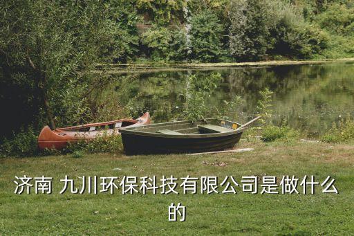 濟南 九川環(huán)?？萍加邢薰臼亲鍪裁吹? class=