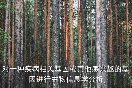 對一種疾病相關(guān)基因或其他感興趣的基因進行生物信息學分析