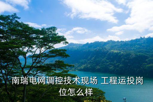  南瑞電網(wǎng)調(diào)控技術(shù)現(xiàn)場 工程運(yùn)投崗位怎么樣