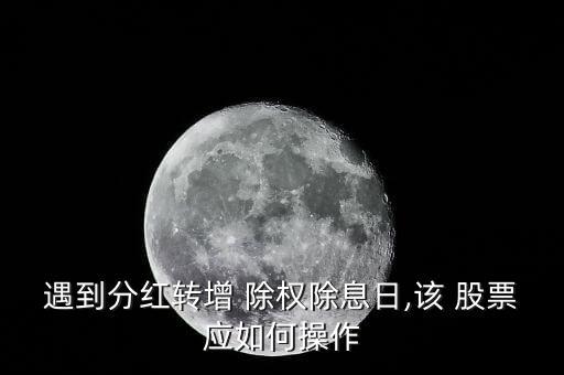 遇到分紅轉增 除權除息日,該 股票應如何操作